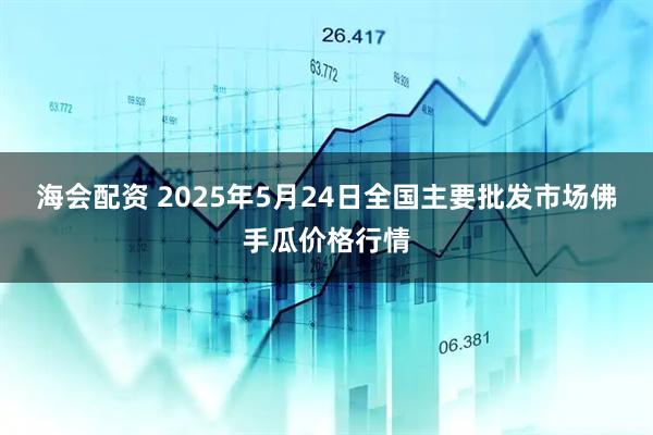 海会配资 2025年5月24日全国主要批发市场佛手瓜价格行情
