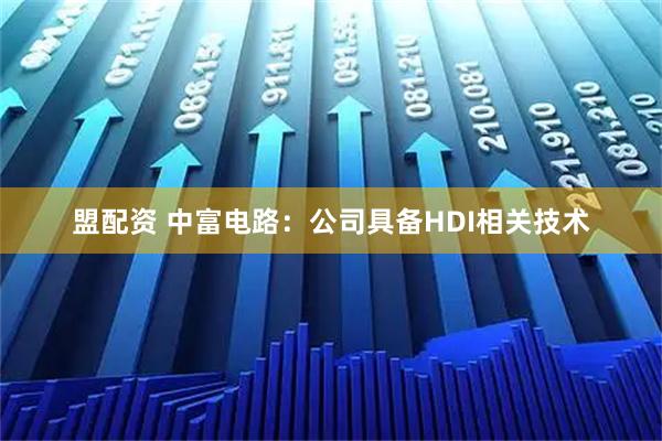 盟配资 中富电路：公司具备HDI相关技术