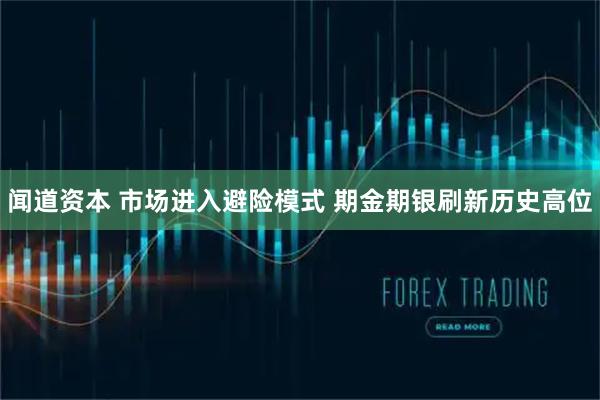 闻道资本 市场进入避险模式 期金期银刷新历史高位