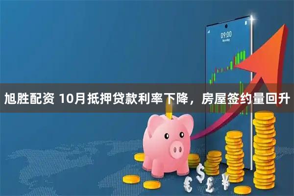 旭胜配资 10月抵押贷款利率下降,房屋签约量回升
