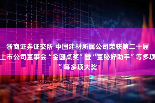 浙商证券证交所 中国建材所属公司荣获第二十届中国上市公司董事会“金圆桌奖”暨“董秘好助手”等多项大奖