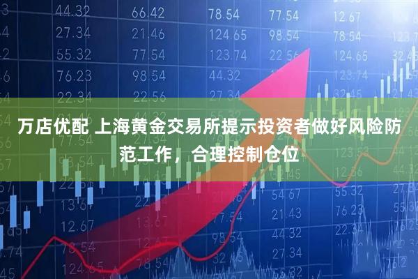 万店优配 上海黄金交易所提示投资者做好风险防范工作，合理控制仓位