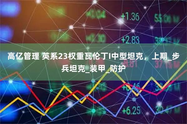 高亿管理 英系23权重瓦伦丁I中型坦克，上期_步兵坦克_装甲_防护