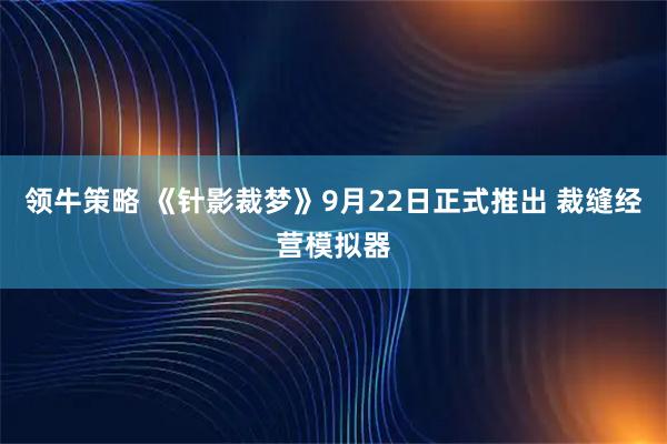 领牛策略 《针影裁梦》9月22日正式推出 裁缝经营模拟器
