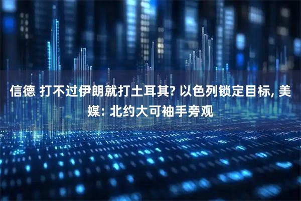 信德 打不过伊朗就打土耳其? 以色列锁定目标, 美媒: 北约大可袖手旁观